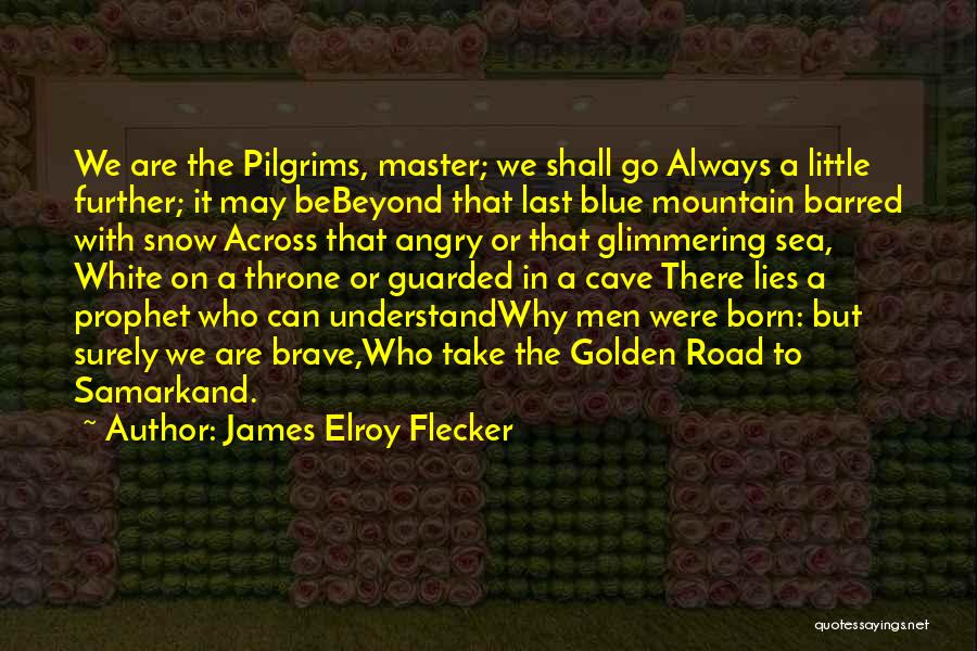 James Elroy Flecker Quotes: We Are The Pilgrims, Master; We Shall Go Always A Little Further; It May Bebeyond That Last Blue Mountain Barred