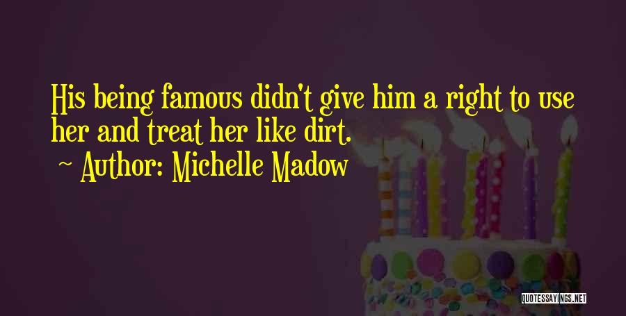 Michelle Madow Quotes: His Being Famous Didn't Give Him A Right To Use Her And Treat Her Like Dirt.