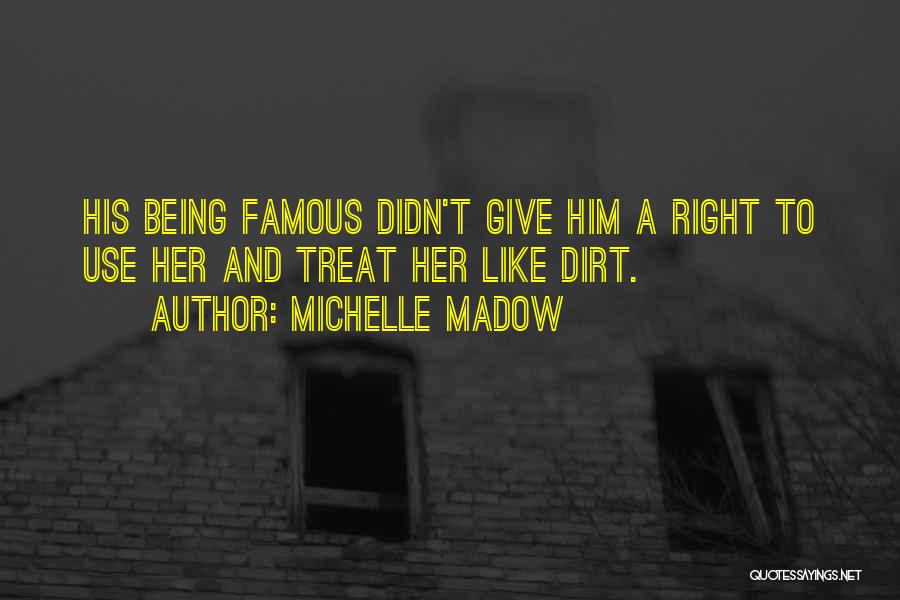 Michelle Madow Quotes: His Being Famous Didn't Give Him A Right To Use Her And Treat Her Like Dirt.