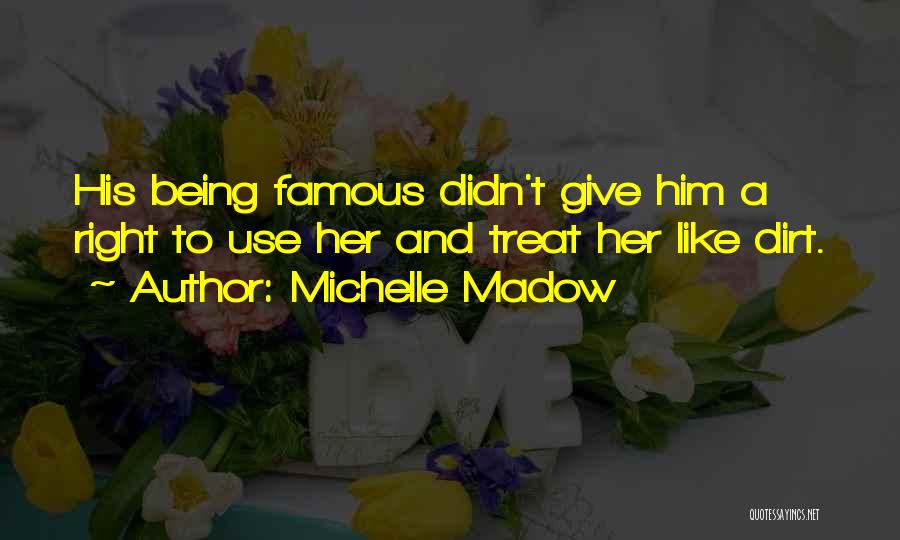 Michelle Madow Quotes: His Being Famous Didn't Give Him A Right To Use Her And Treat Her Like Dirt.