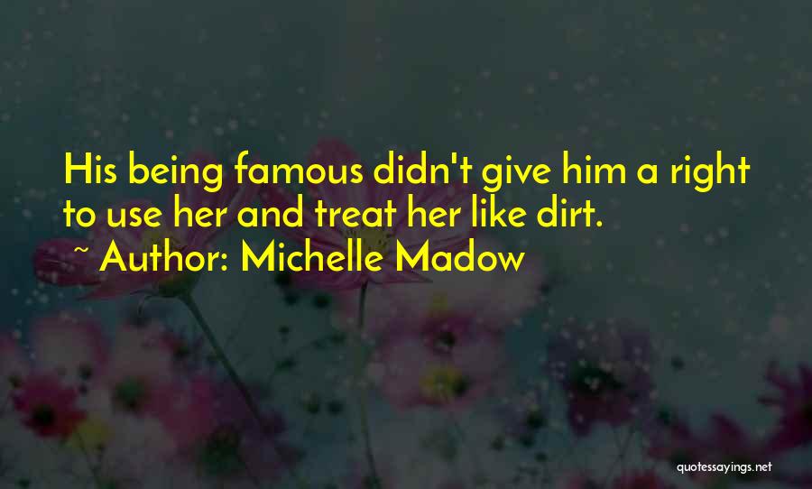 Michelle Madow Quotes: His Being Famous Didn't Give Him A Right To Use Her And Treat Her Like Dirt.