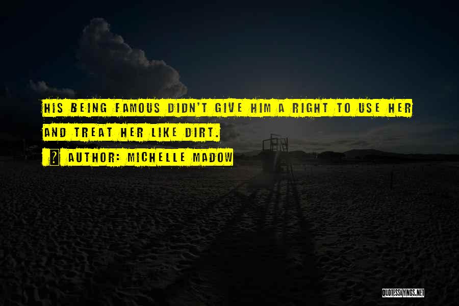 Michelle Madow Quotes: His Being Famous Didn't Give Him A Right To Use Her And Treat Her Like Dirt.