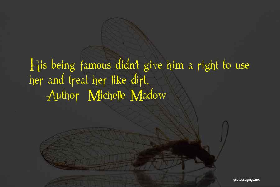 Michelle Madow Quotes: His Being Famous Didn't Give Him A Right To Use Her And Treat Her Like Dirt.