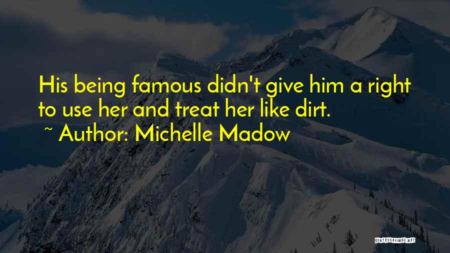 Michelle Madow Quotes: His Being Famous Didn't Give Him A Right To Use Her And Treat Her Like Dirt.