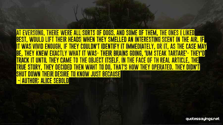 Alice Sebold Quotes: At Eversong, There Were All Sorts Of Dogs. And Some Of Them, The Ones I Liked Best, Would Lift Their