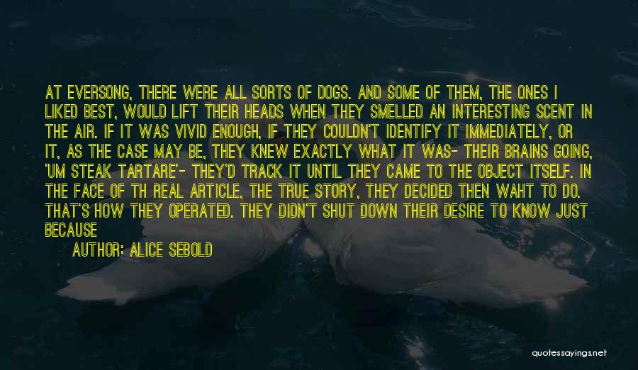 Alice Sebold Quotes: At Eversong, There Were All Sorts Of Dogs. And Some Of Them, The Ones I Liked Best, Would Lift Their