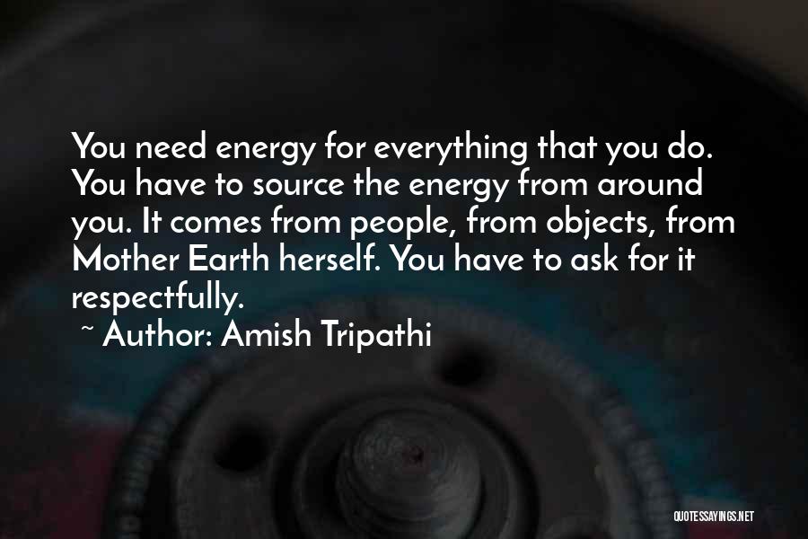 Amish Tripathi Quotes: You Need Energy For Everything That You Do. You Have To Source The Energy From Around You. It Comes From