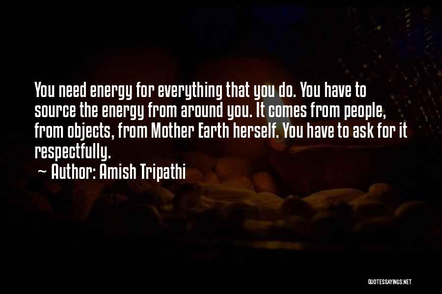 Amish Tripathi Quotes: You Need Energy For Everything That You Do. You Have To Source The Energy From Around You. It Comes From