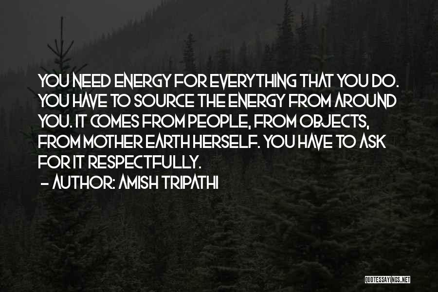 Amish Tripathi Quotes: You Need Energy For Everything That You Do. You Have To Source The Energy From Around You. It Comes From