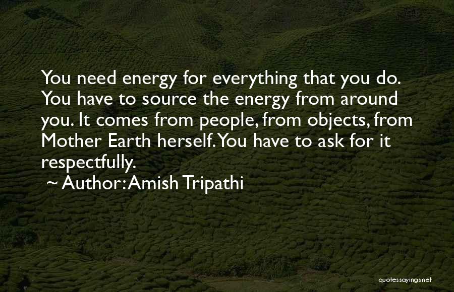 Amish Tripathi Quotes: You Need Energy For Everything That You Do. You Have To Source The Energy From Around You. It Comes From