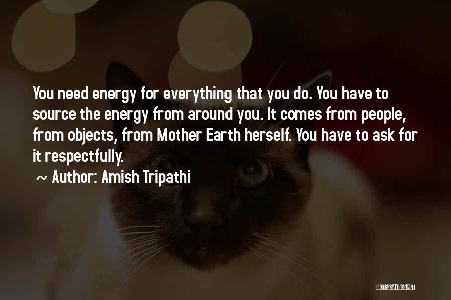 Amish Tripathi Quotes: You Need Energy For Everything That You Do. You Have To Source The Energy From Around You. It Comes From