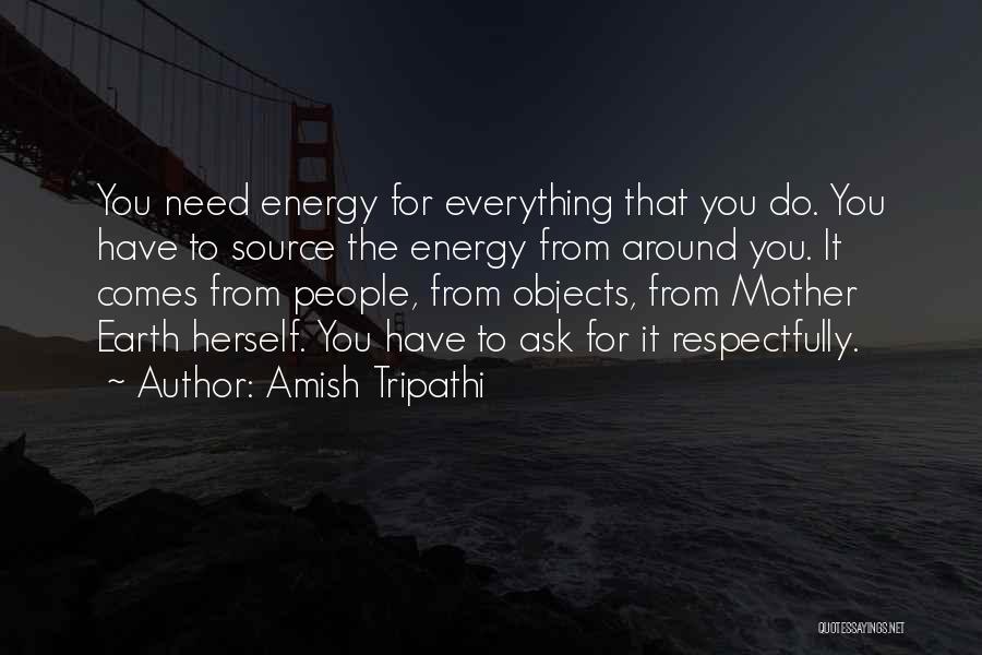 Amish Tripathi Quotes: You Need Energy For Everything That You Do. You Have To Source The Energy From Around You. It Comes From