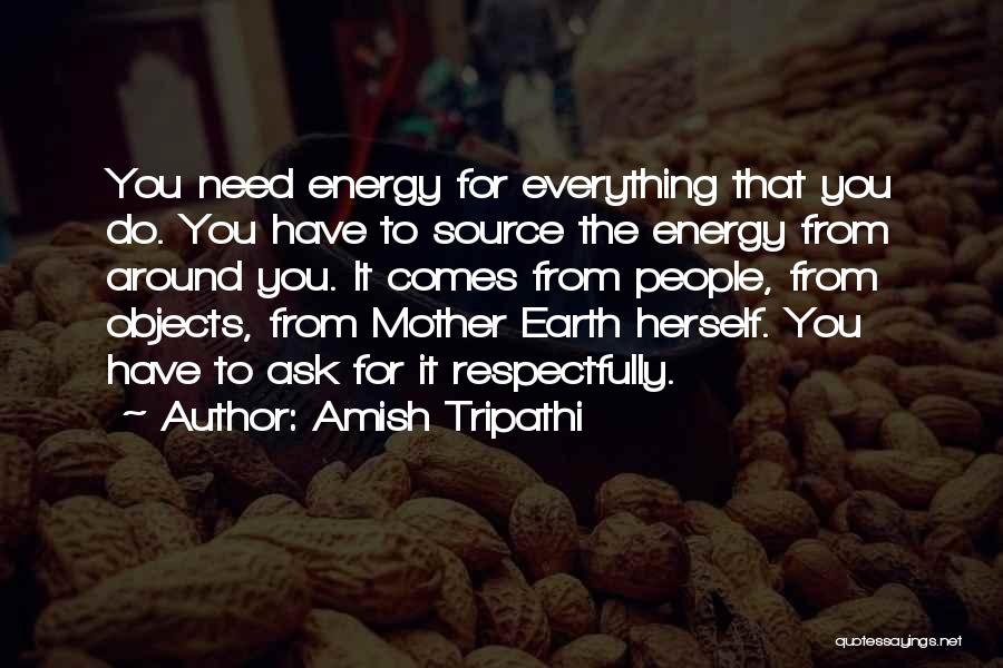 Amish Tripathi Quotes: You Need Energy For Everything That You Do. You Have To Source The Energy From Around You. It Comes From