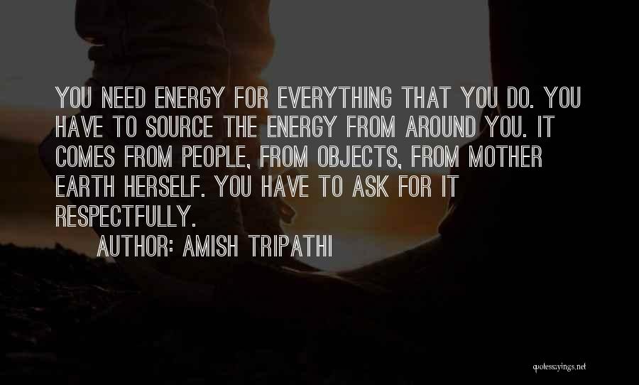 Amish Tripathi Quotes: You Need Energy For Everything That You Do. You Have To Source The Energy From Around You. It Comes From