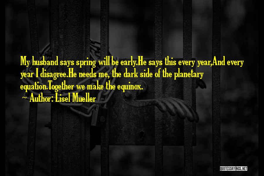 Lisel Mueller Quotes: My Husband Says Spring Will Be Early.he Says This Every Year,and Every Year I Disagree.he Needs Me, The Dark Side