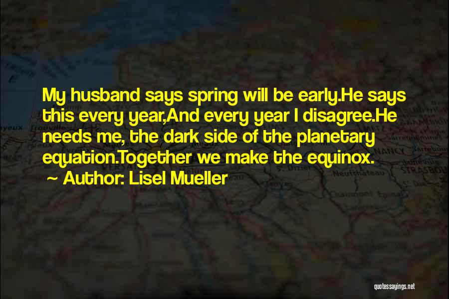 Lisel Mueller Quotes: My Husband Says Spring Will Be Early.he Says This Every Year,and Every Year I Disagree.he Needs Me, The Dark Side