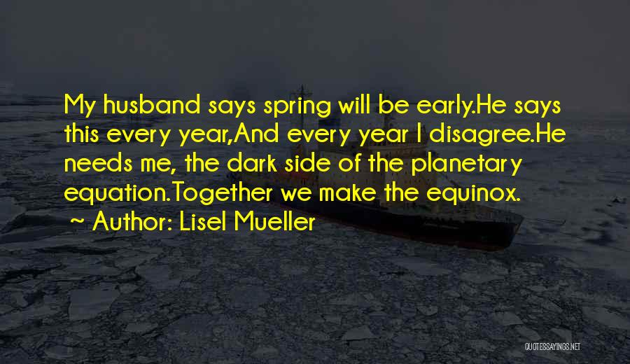 Lisel Mueller Quotes: My Husband Says Spring Will Be Early.he Says This Every Year,and Every Year I Disagree.he Needs Me, The Dark Side