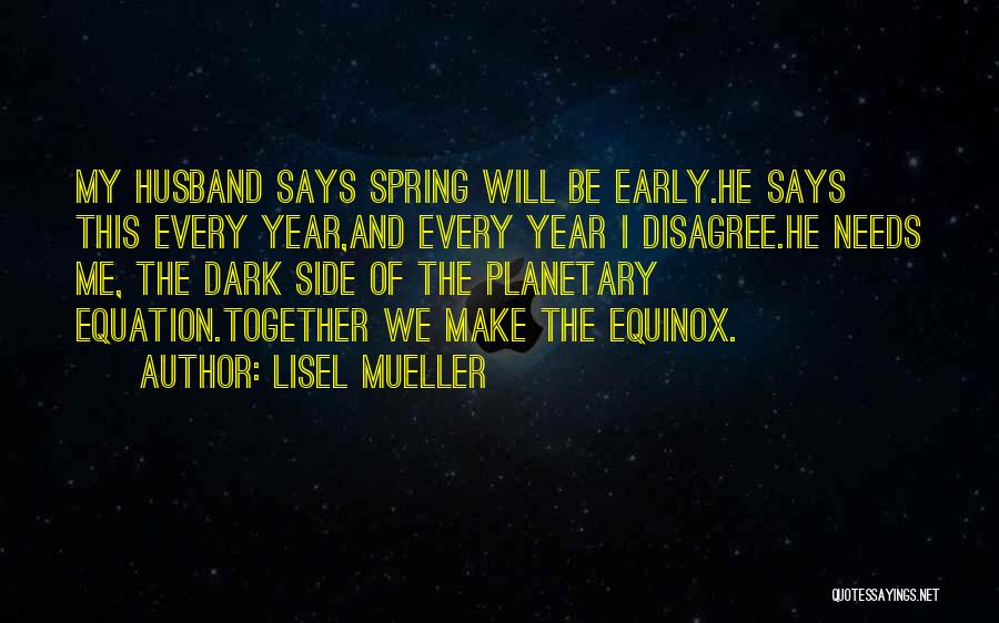 Lisel Mueller Quotes: My Husband Says Spring Will Be Early.he Says This Every Year,and Every Year I Disagree.he Needs Me, The Dark Side