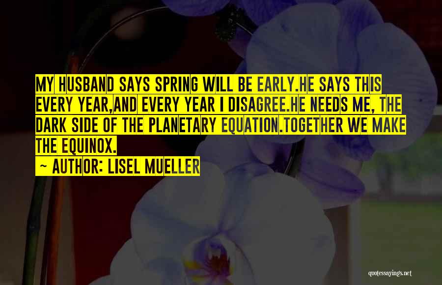 Lisel Mueller Quotes: My Husband Says Spring Will Be Early.he Says This Every Year,and Every Year I Disagree.he Needs Me, The Dark Side