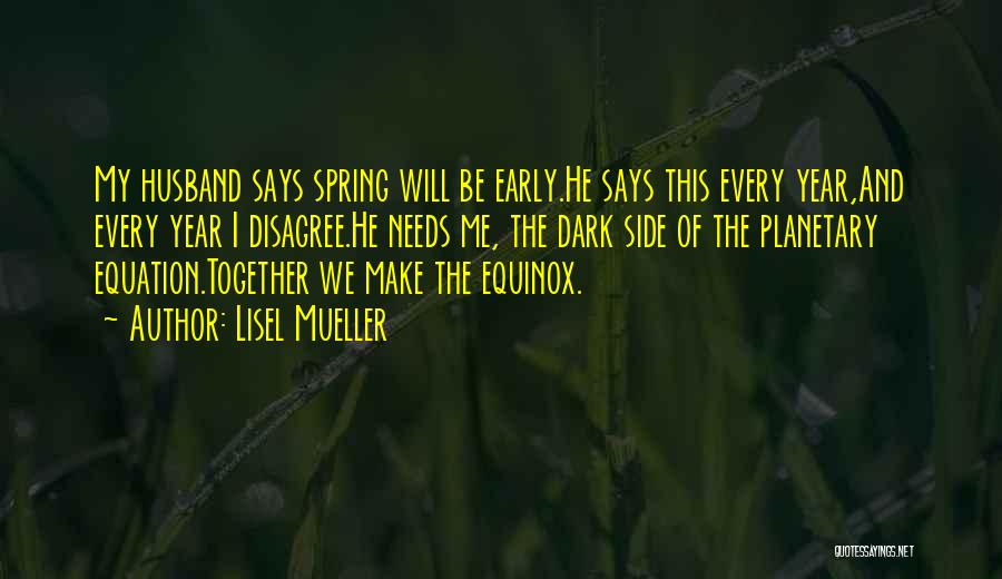 Lisel Mueller Quotes: My Husband Says Spring Will Be Early.he Says This Every Year,and Every Year I Disagree.he Needs Me, The Dark Side