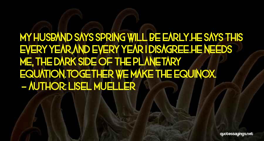 Lisel Mueller Quotes: My Husband Says Spring Will Be Early.he Says This Every Year,and Every Year I Disagree.he Needs Me, The Dark Side