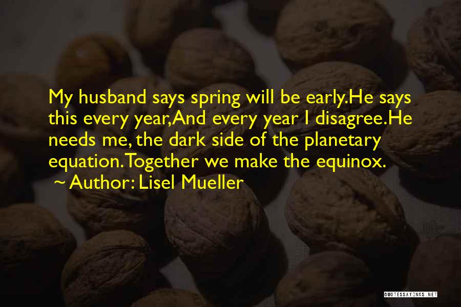 Lisel Mueller Quotes: My Husband Says Spring Will Be Early.he Says This Every Year,and Every Year I Disagree.he Needs Me, The Dark Side