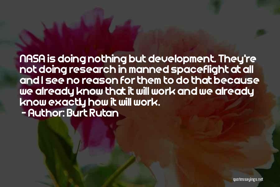 Burt Rutan Quotes: Nasa Is Doing Nothing But Development. They're Not Doing Research In Manned Spaceflight At All And I See No Reason