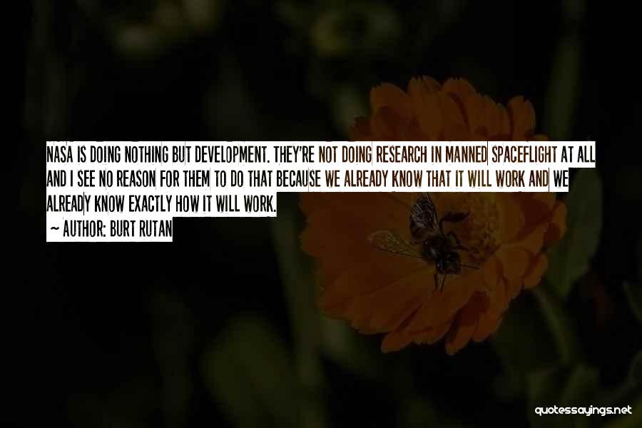 Burt Rutan Quotes: Nasa Is Doing Nothing But Development. They're Not Doing Research In Manned Spaceflight At All And I See No Reason