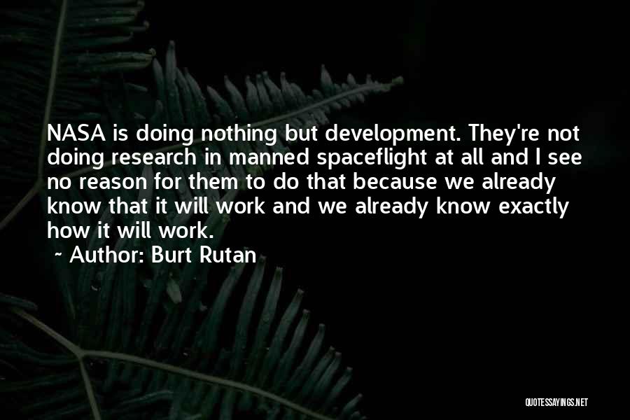 Burt Rutan Quotes: Nasa Is Doing Nothing But Development. They're Not Doing Research In Manned Spaceflight At All And I See No Reason