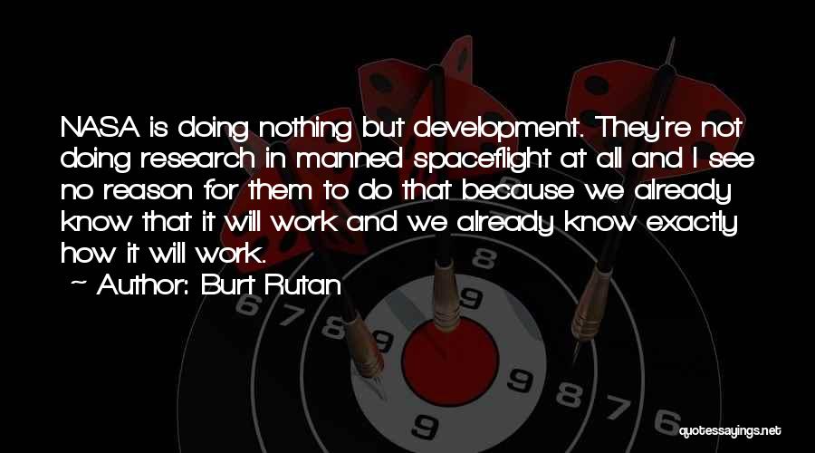 Burt Rutan Quotes: Nasa Is Doing Nothing But Development. They're Not Doing Research In Manned Spaceflight At All And I See No Reason