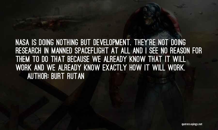 Burt Rutan Quotes: Nasa Is Doing Nothing But Development. They're Not Doing Research In Manned Spaceflight At All And I See No Reason