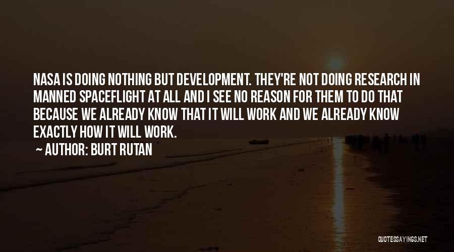 Burt Rutan Quotes: Nasa Is Doing Nothing But Development. They're Not Doing Research In Manned Spaceflight At All And I See No Reason