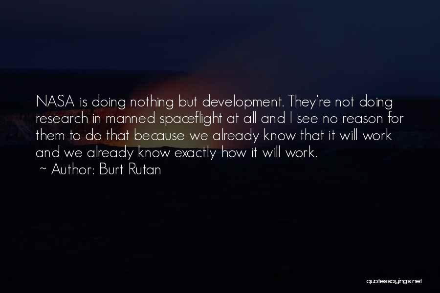 Burt Rutan Quotes: Nasa Is Doing Nothing But Development. They're Not Doing Research In Manned Spaceflight At All And I See No Reason