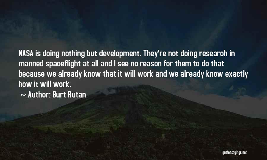 Burt Rutan Quotes: Nasa Is Doing Nothing But Development. They're Not Doing Research In Manned Spaceflight At All And I See No Reason