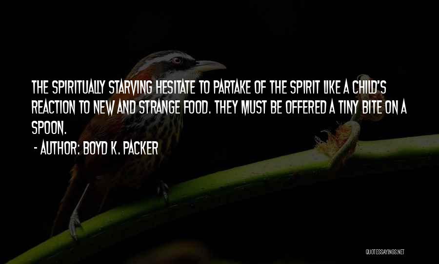 Boyd K. Packer Quotes: The Spiritually Starving Hesitate To Partake Of The Spirit Like A Child's Reaction To New And Strange Food. They Must