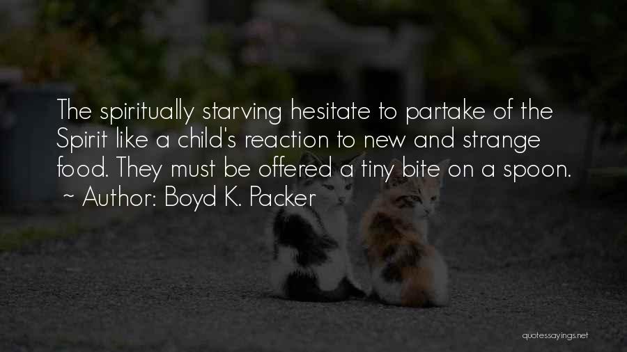 Boyd K. Packer Quotes: The Spiritually Starving Hesitate To Partake Of The Spirit Like A Child's Reaction To New And Strange Food. They Must