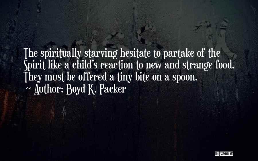 Boyd K. Packer Quotes: The Spiritually Starving Hesitate To Partake Of The Spirit Like A Child's Reaction To New And Strange Food. They Must