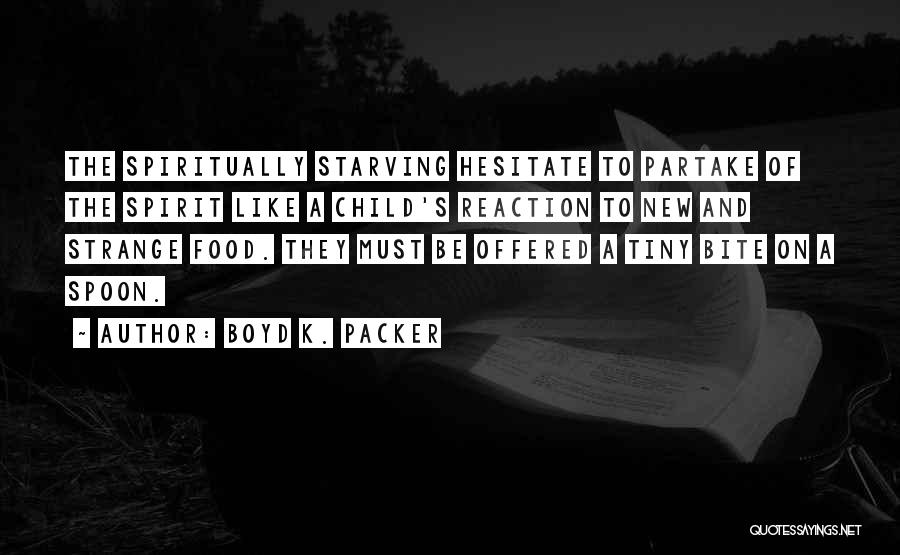 Boyd K. Packer Quotes: The Spiritually Starving Hesitate To Partake Of The Spirit Like A Child's Reaction To New And Strange Food. They Must