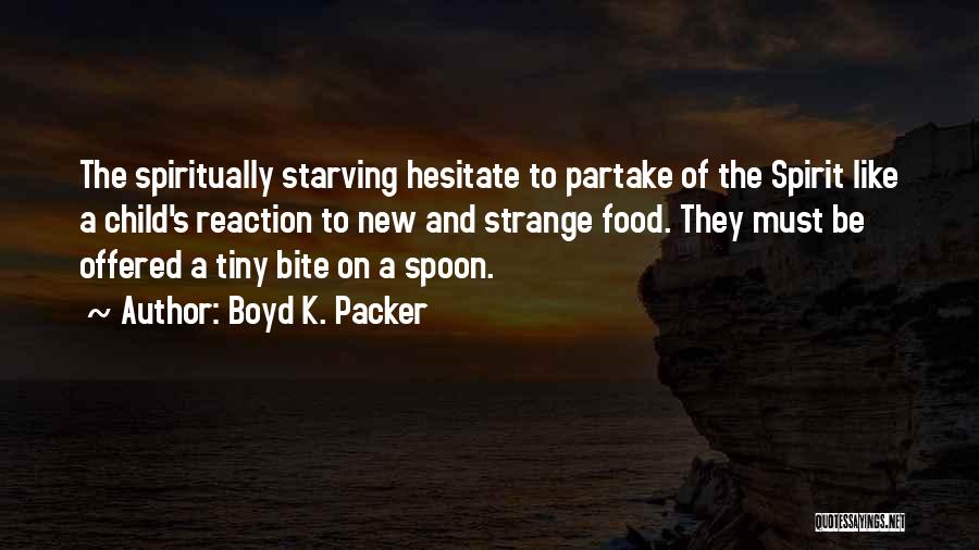 Boyd K. Packer Quotes: The Spiritually Starving Hesitate To Partake Of The Spirit Like A Child's Reaction To New And Strange Food. They Must