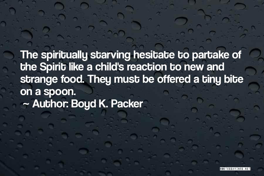 Boyd K. Packer Quotes: The Spiritually Starving Hesitate To Partake Of The Spirit Like A Child's Reaction To New And Strange Food. They Must