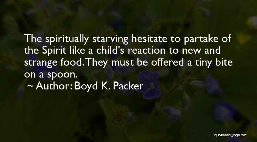 Boyd K. Packer Quotes: The Spiritually Starving Hesitate To Partake Of The Spirit Like A Child's Reaction To New And Strange Food. They Must