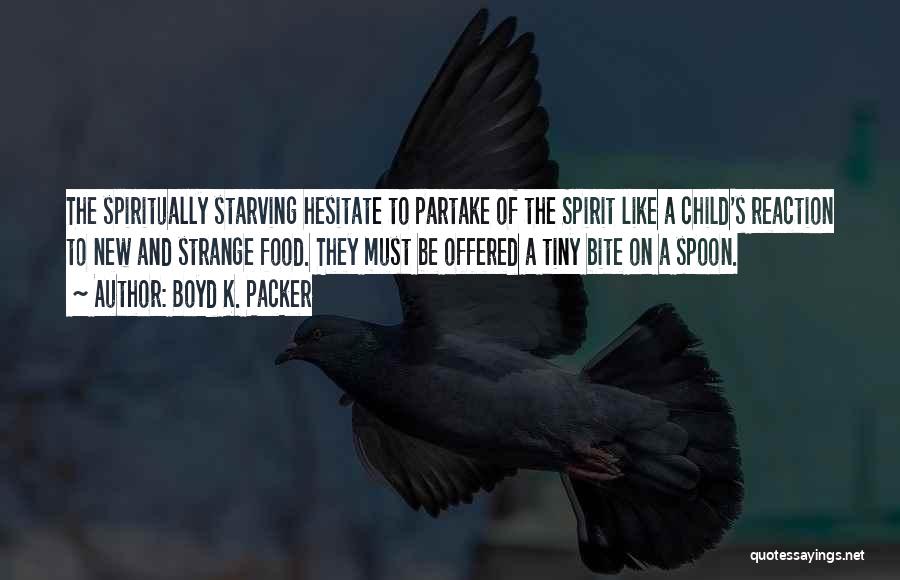 Boyd K. Packer Quotes: The Spiritually Starving Hesitate To Partake Of The Spirit Like A Child's Reaction To New And Strange Food. They Must