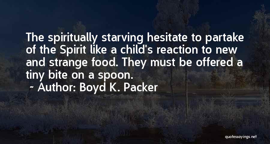 Boyd K. Packer Quotes: The Spiritually Starving Hesitate To Partake Of The Spirit Like A Child's Reaction To New And Strange Food. They Must