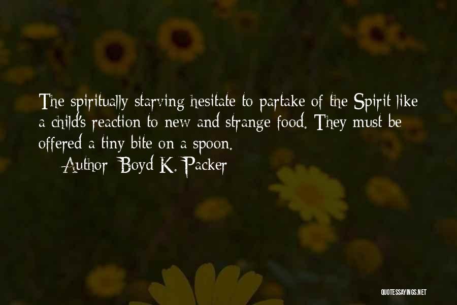 Boyd K. Packer Quotes: The Spiritually Starving Hesitate To Partake Of The Spirit Like A Child's Reaction To New And Strange Food. They Must