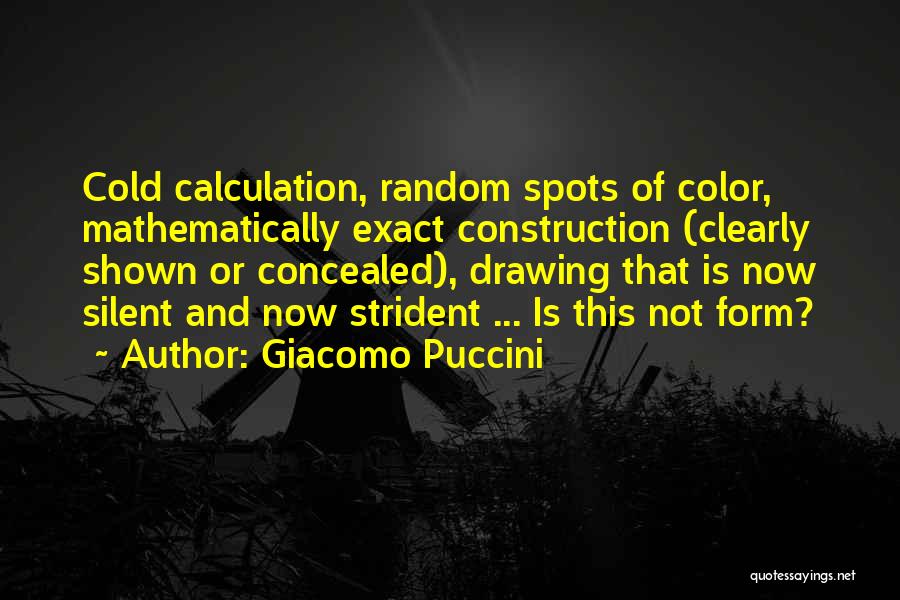 Giacomo Puccini Quotes: Cold Calculation, Random Spots Of Color, Mathematically Exact Construction (clearly Shown Or Concealed), Drawing That Is Now Silent And Now