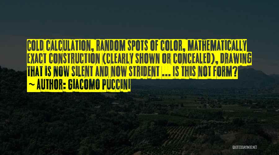 Giacomo Puccini Quotes: Cold Calculation, Random Spots Of Color, Mathematically Exact Construction (clearly Shown Or Concealed), Drawing That Is Now Silent And Now