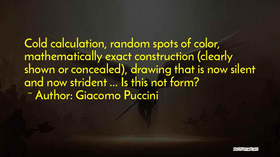 Giacomo Puccini Quotes: Cold Calculation, Random Spots Of Color, Mathematically Exact Construction (clearly Shown Or Concealed), Drawing That Is Now Silent And Now