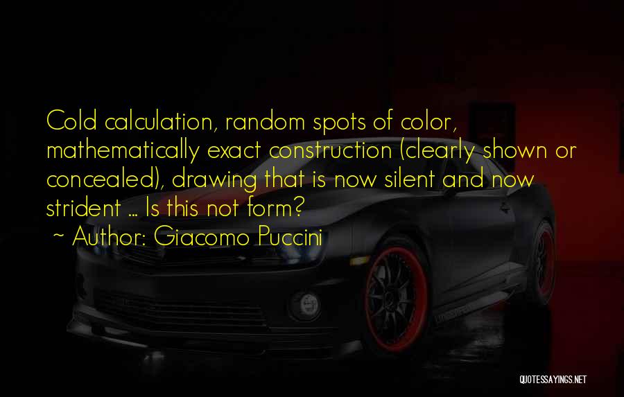 Giacomo Puccini Quotes: Cold Calculation, Random Spots Of Color, Mathematically Exact Construction (clearly Shown Or Concealed), Drawing That Is Now Silent And Now