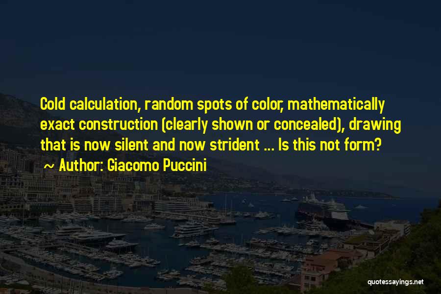 Giacomo Puccini Quotes: Cold Calculation, Random Spots Of Color, Mathematically Exact Construction (clearly Shown Or Concealed), Drawing That Is Now Silent And Now