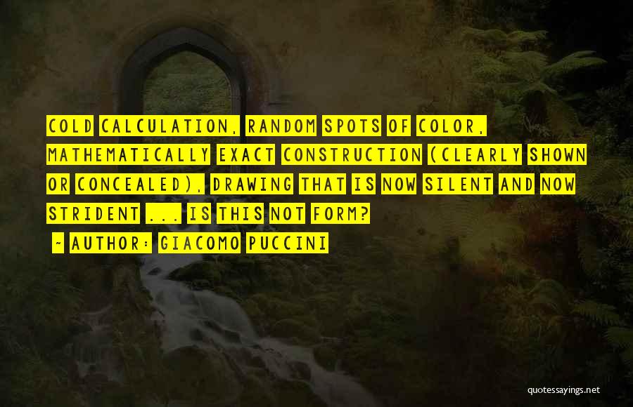 Giacomo Puccini Quotes: Cold Calculation, Random Spots Of Color, Mathematically Exact Construction (clearly Shown Or Concealed), Drawing That Is Now Silent And Now